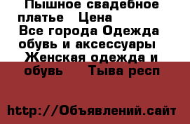 Пышное свадебное платье › Цена ­ 14 000 - Все города Одежда, обувь и аксессуары » Женская одежда и обувь   . Тыва респ.